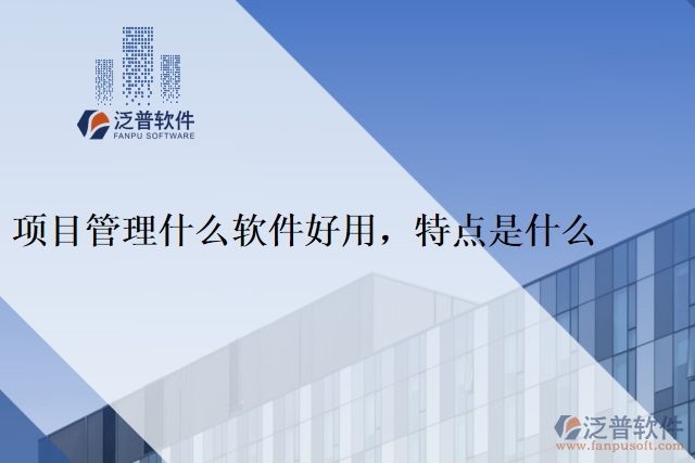 項(xiàng)目管理什么軟件好用，特點(diǎn)是什么