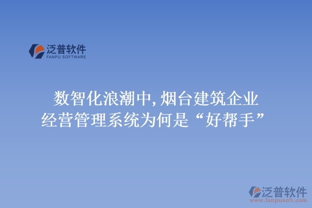 數(shù)智化浪潮中,煙臺(tái)建筑企業(yè)經(jīng)營(yíng)管理系統(tǒng)為何是“好幫手”