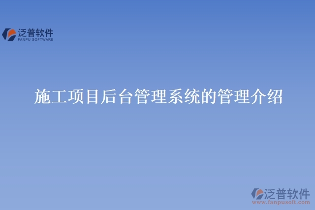 施工項(xiàng)目后臺(tái)管理系統(tǒng)的管理介紹