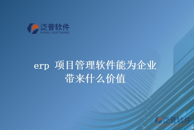 erp 項(xiàng)目管理軟件能為企業(yè)帶來什么價(jià)值