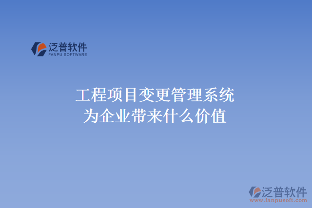 工程項(xiàng)目變更管理系統(tǒng)能為企業(yè)帶來(lái)什么價(jià)值