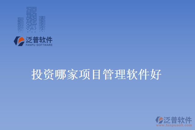 投資哪家項(xiàng)目管理軟件好？
