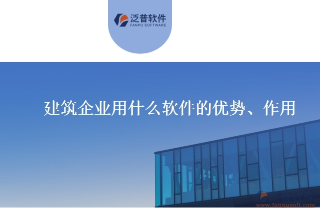 建筑企業(yè)用什么軟件的優(yōu)勢(shì)、作用