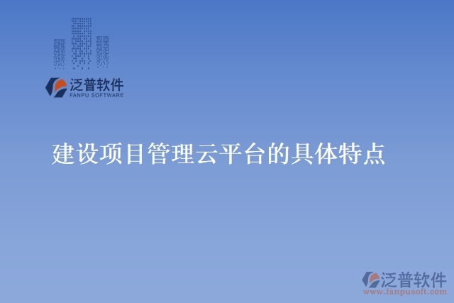 建設(shè)項目管理云平臺的具體特點(diǎn)