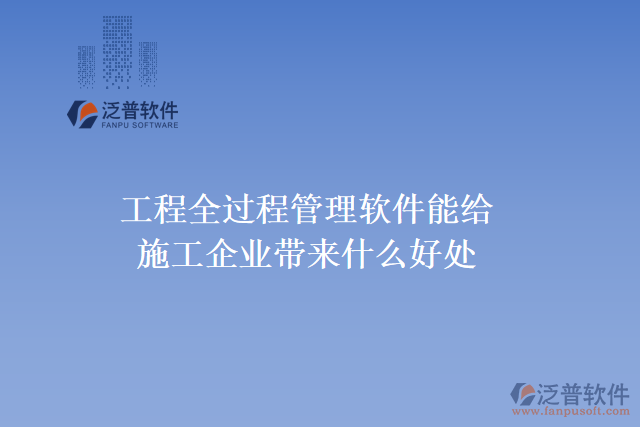 工程全過(guò)程管理軟件能給施工企業(yè)帶來(lái)什么好處