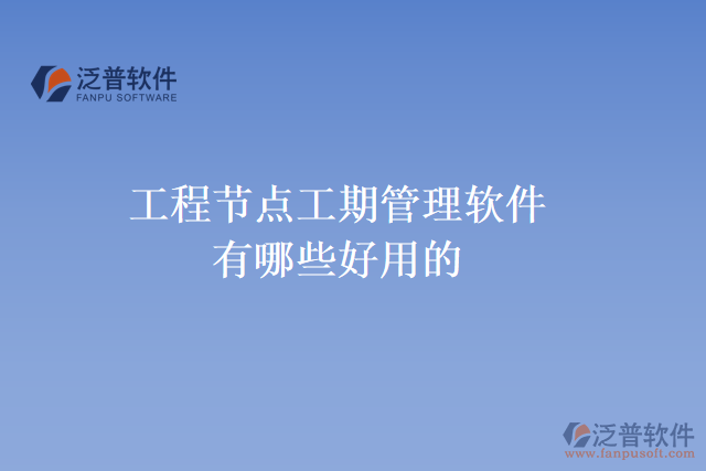 工程節(jié)點工期管理軟件有哪些好用的