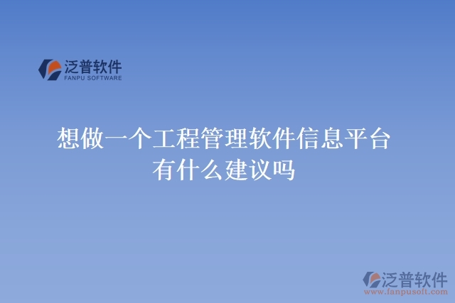  想做一個(gè)工程管理軟件信息平臺(tái)，有什么建議嗎