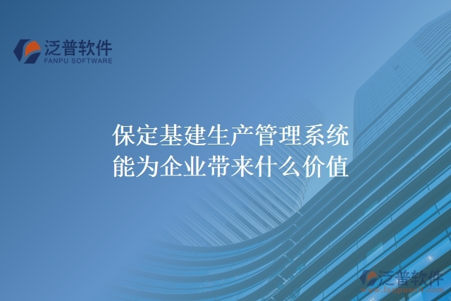 保定基建生產(chǎn)管理系統(tǒng)能為企業(yè)帶來什么價值