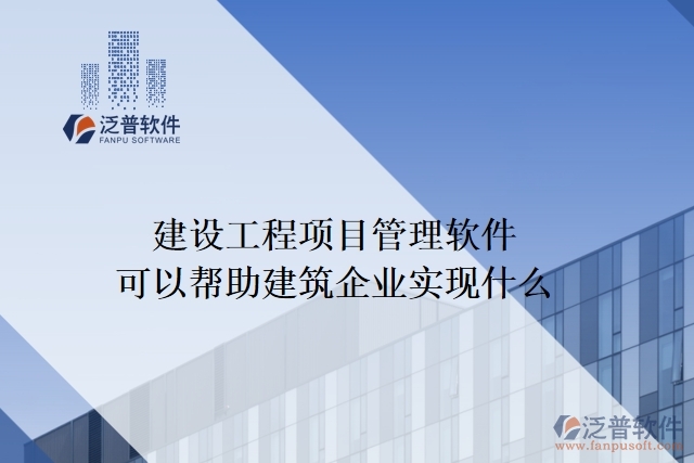  建設工程項目管理軟件可以幫助建筑企業(yè)實現什么