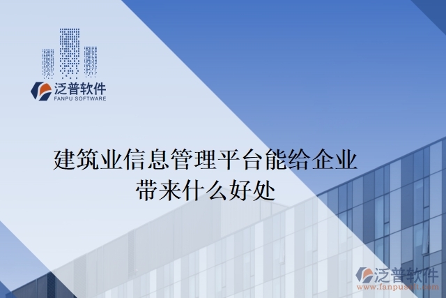 建筑業(yè)信息管理平臺(tái)能給企業(yè)帶來(lái)什么好處