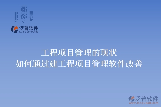 工程項(xiàng)目管理的現(xiàn)狀，如何通過(guò)建工程項(xiàng)目管理軟件改善