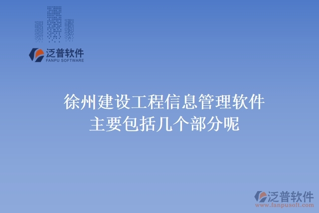 徐州建設工程信息管理軟件主要包括幾個部分呢