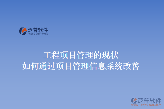 工程項(xiàng)目管理的現(xiàn)狀，如何通過項(xiàng)目管理信息系統(tǒng)改善