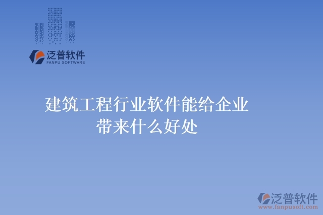 建筑工程行業(yè)軟件能給企業(yè)帶來(lái)什么好處