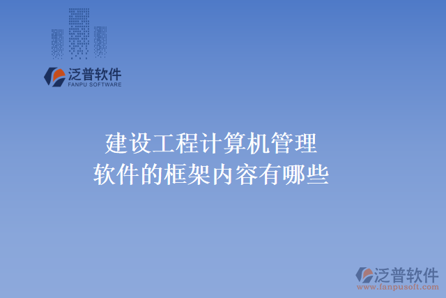 建設工程計算機管理軟件的框架內(nèi)容有哪些