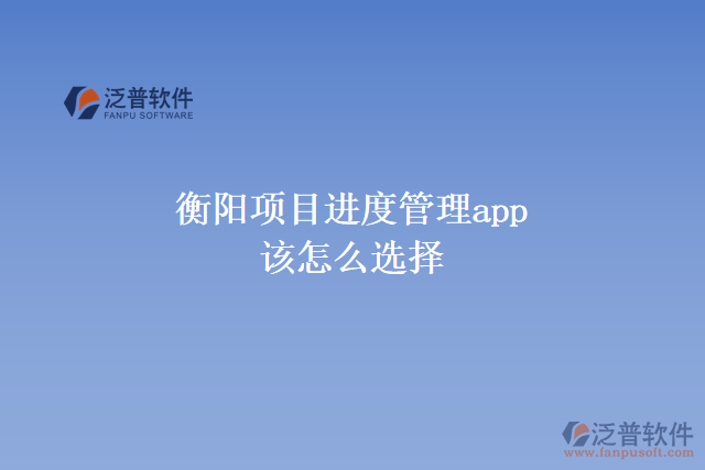 衡陽項(xiàng)目進(jìn)度管理app該怎么選擇