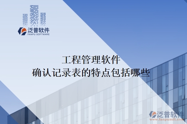 工程管理軟件確認記錄表的特點包括哪些
