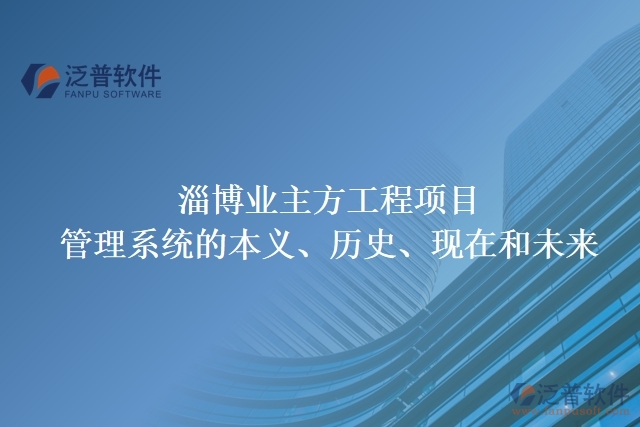 淄博業(yè)主方工程項(xiàng)目管理系統(tǒng)的本義、歷史、現(xiàn)在和未來