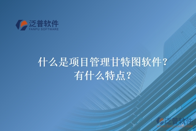 什么是項(xiàng)目管理甘特圖軟件？有什么特點(diǎn)？