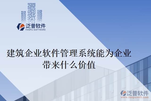 建筑企業(yè)軟件管理系統能為企業(yè)帶來什么價值