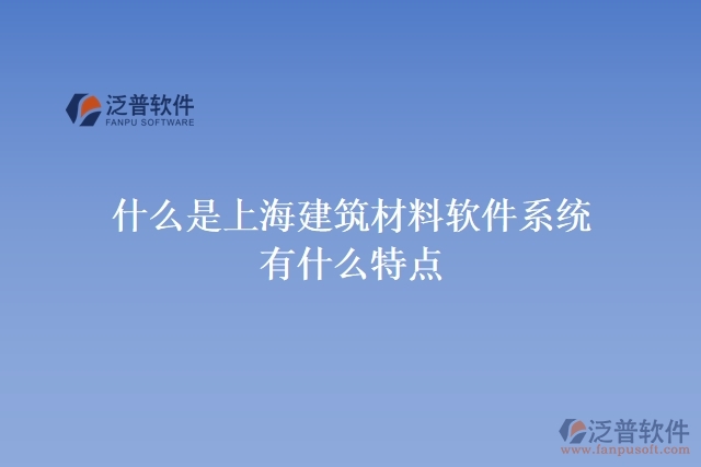 什么是上海建筑材料軟件系統(tǒng)？有什么特點(diǎn)？