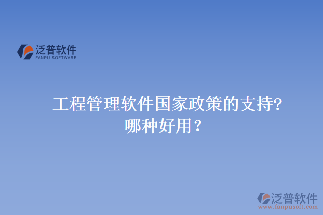 工程管理軟件國家政策的支持? 哪種好用？