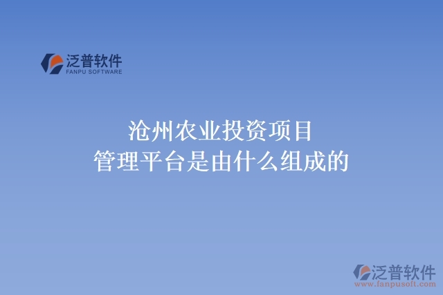 滄州農(nóng)業(yè)投資項目管理平臺是由什么組成的
