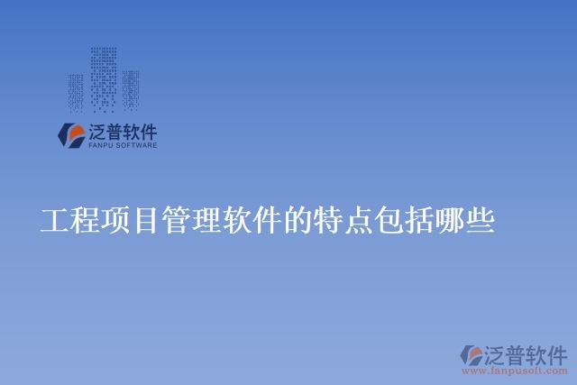 工程項目管理軟件的特點(diǎn)包括哪些