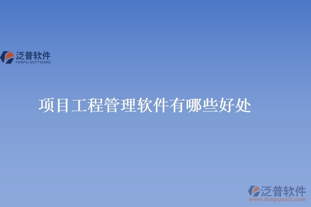 項(xiàng)目工程管理軟件有哪些好處