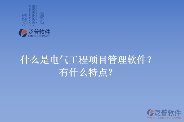什么是電氣工程項(xiàng)目管理軟件？有什么特點(diǎn)？