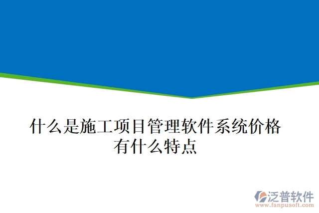  什么是施工項目管理軟件系統(tǒng)價格？有什么特點？