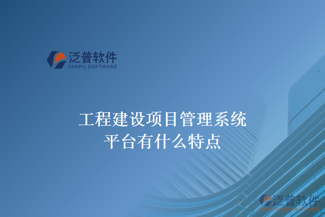 工程建設項目管理系統(tǒng)平臺有什么特點