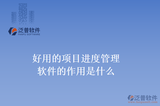 好用的項(xiàng)目進(jìn)度管理軟件的作用是什么？