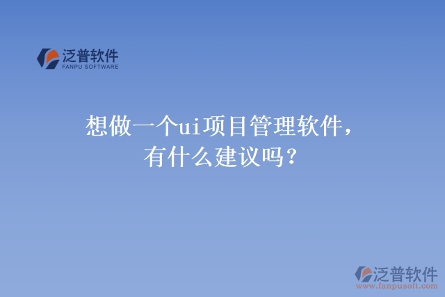 想做一個ui項目管理軟件，有什么建議嗎？