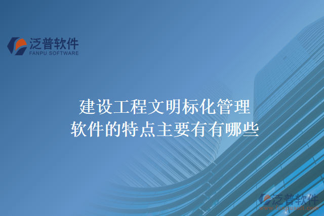建設(shè)工程文明標化管理軟件的特點主要有有哪些