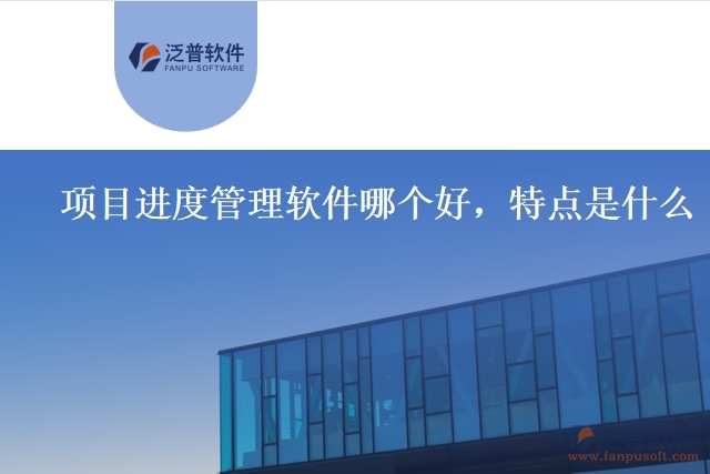 項目進度管理軟件哪個好，特點是什么