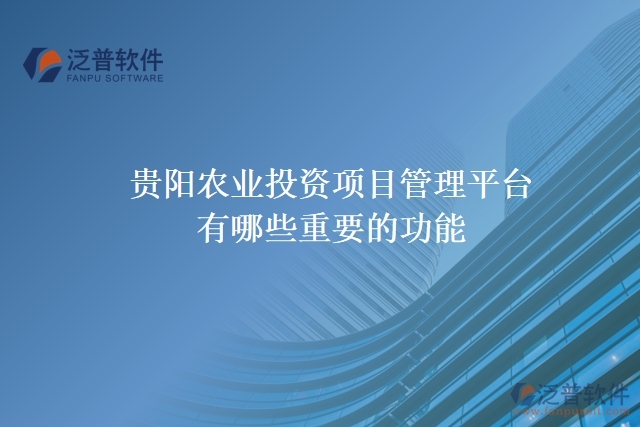 貴陽農(nóng)業(yè)投資項(xiàng)目管理平臺(tái)有哪些重要的功能