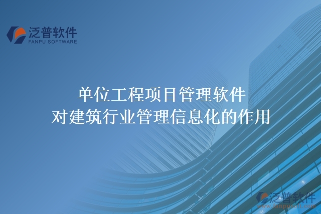 單位工程項(xiàng)目管理軟件對建筑行業(yè)管理信息化的作用