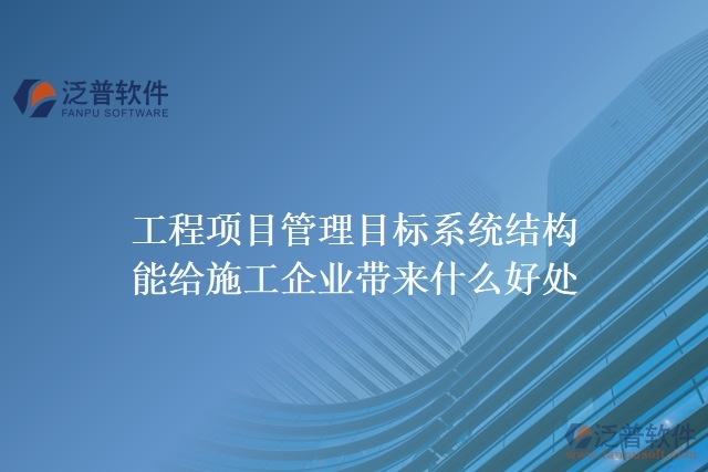 工程項目管理目標(biāo)系統(tǒng)結(jié)構(gòu)能給施工企業(yè)帶來什么好處