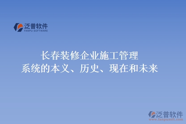 長(zhǎng)春裝修企業(yè)施工管理系統(tǒng)的本義、歷史、現(xiàn)在和未來(lái)