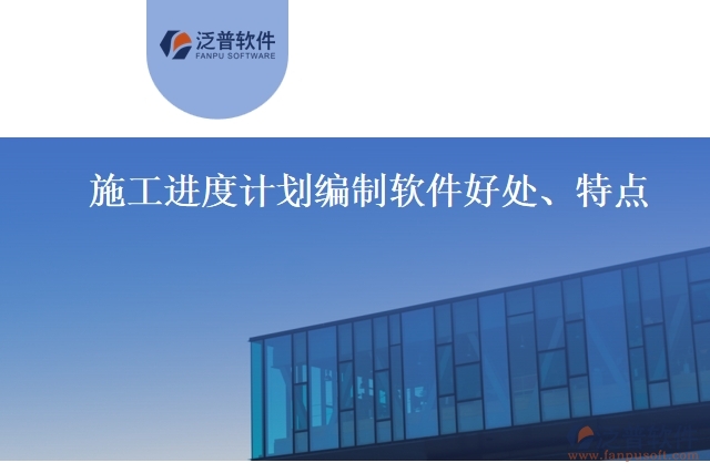 施工進(jìn)度計(jì)劃編制軟件好處、特點(diǎn)