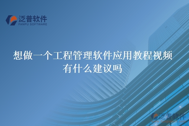 想做一個工程管理軟件應(yīng)用教程視頻，有什么建議嗎