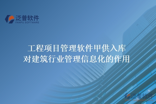 工程項(xiàng)目管理軟件甲供入庫對建筑行業(yè)管理信息化的作用