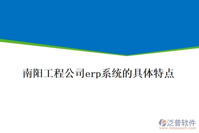南陽(yáng)工程公司ERP系統(tǒng)的具體特點(diǎn)