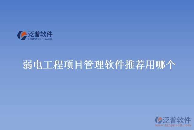弱電工程項(xiàng)目管理軟件推薦用哪個