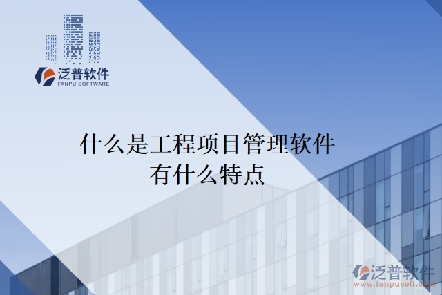 什么是工程項(xiàng)目管理軟件？有什么特點(diǎn)？
