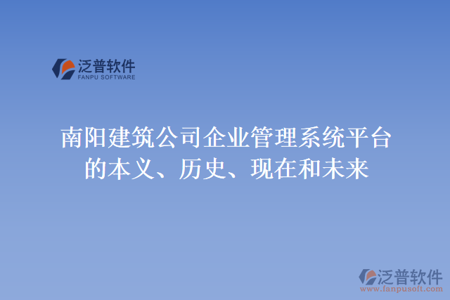 南陽建筑公司企業(yè)管理系統(tǒng)平臺的本義、歷史、現(xiàn)在和未來