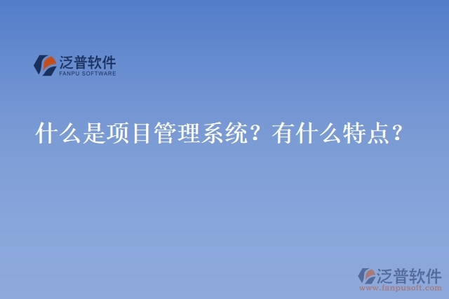 什么是項(xiàng)目管理系統(tǒng)？有什么特點(diǎn)？