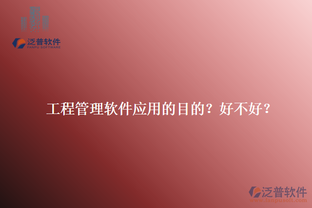 工程管理軟件應(yīng)用的目的？好不好？