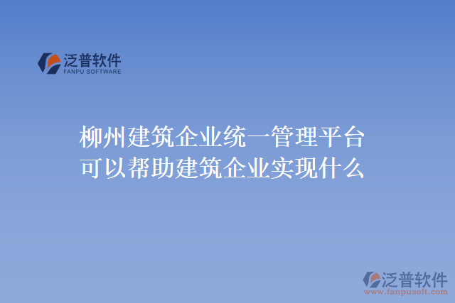 柳州建筑企業(yè)統(tǒng)一管理平臺可以幫助建筑企業(yè)實(shí)現(xiàn)什么